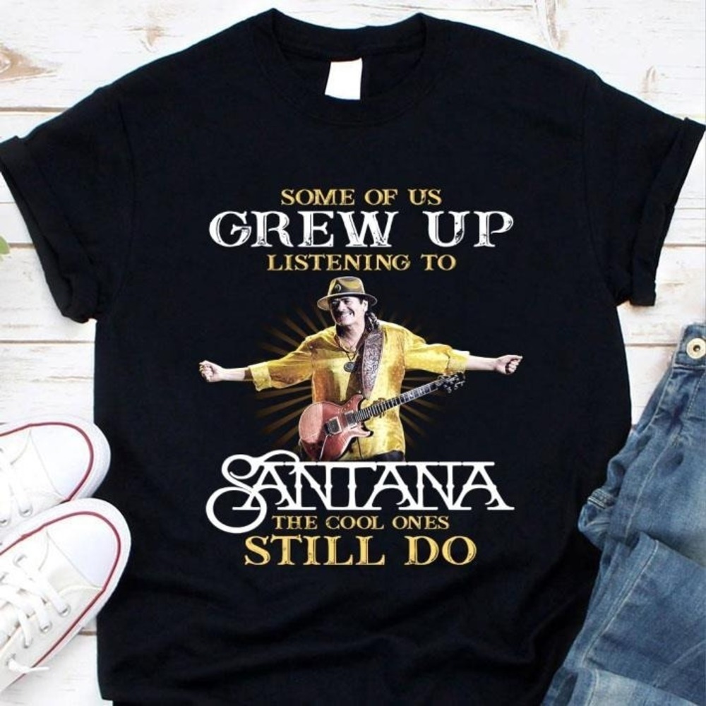 Carlos Santana Some Of Us Grew Up Listening The Cool Ones Still Do Shirt